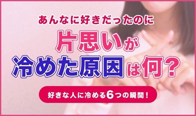 あんなに好きだったのに片思いが冷めた原因は何？好きな人に冷める6つの瞬間！