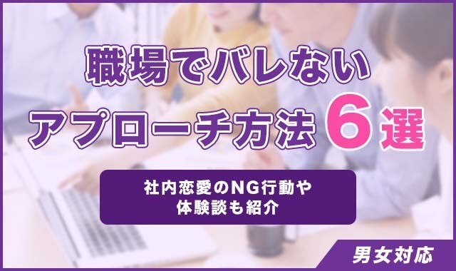職場でバレないアプローチ方法6選！社内恋愛のNG行動や体験談も紹介【男女対応】