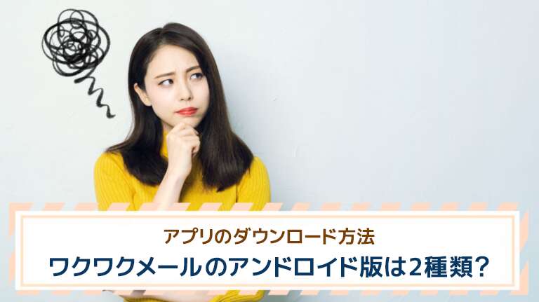 ワクワクメールのアンドロイド版は2種類！アプリのダウンロード方法【最新版】