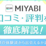 MIYABIの口コミ・評判を徹底解説！筆者の体験談からアプリの実態を調査