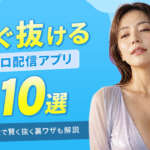 エロ配信アプリおすすめ10選!コスパよく素人の生配信ですぐ抜ける神サイト