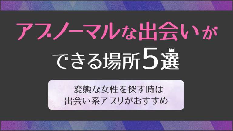 アブノーマルな出会い5選！出会い系で変態女性を見極める方法を大公開