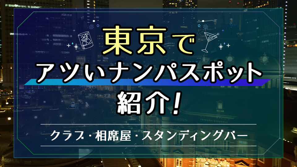 東京でアツいナンパスポット19選！東京都内でワンナイトできる出会いを紹介
