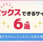セックスできるサイト6選！エッチしやすい女性の特徴やサイト選びのコツを解説