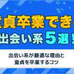 童貞卒業におすすめの出会系アプリ5選！彼女がいなくてもすぐに脱童貞する方法