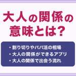 大人の関係とは？割り切りやパパ活女性に大人で会う流れや相場を解説