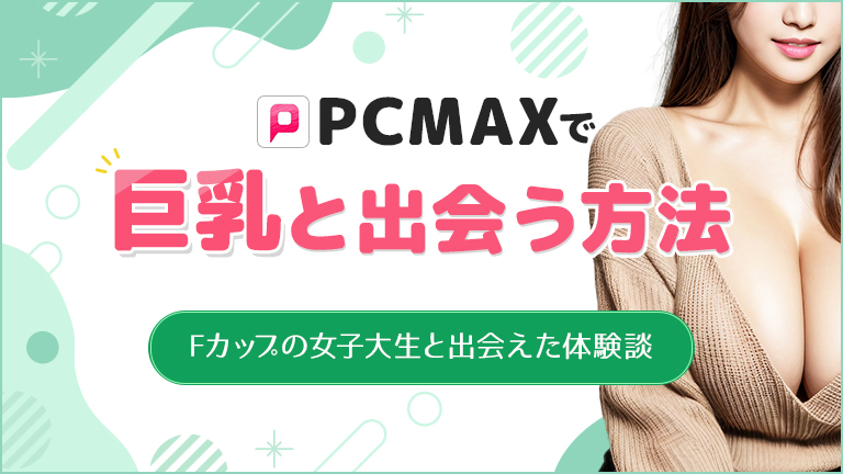 PCMAXで巨乳を探す方法！Fカップの爆乳女子大生と出会えた体験談