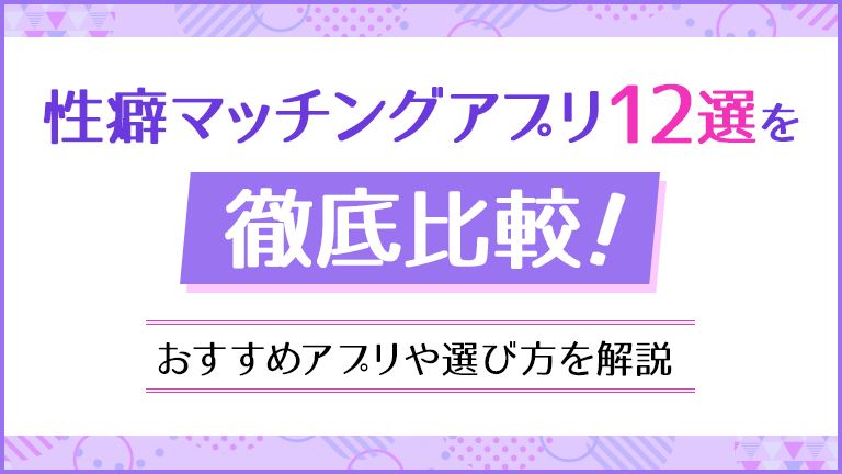性癖マッチングアプリ12選を徹底比較！おすすめアプリや選び方を解説