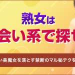 熟女は出会い系で探せ！エロい美魔女を落とす禁断のマル秘テク
