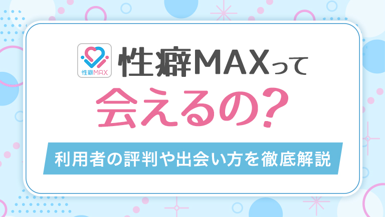 性癖MAX(マックス)って本当に出会えるの？実際の口コミや評判から徹底解説